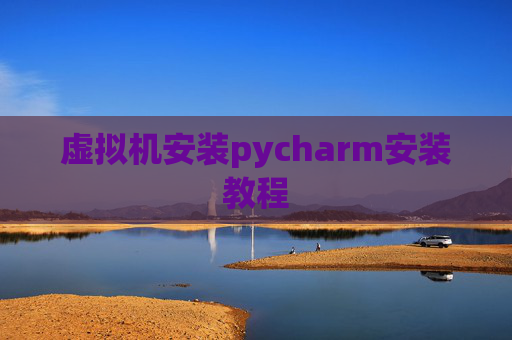 虚拟机安装pycharm安装教程 虚拟机安装pycharm安装教程